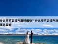 什么季节去湿气最好最快？什么季节去湿气效果比较好