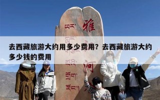 去西藏旅游大约用多少费用？去西藏旅游大约多少钱的费用