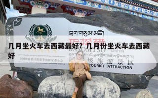 几月坐火车去西藏最好？几月份坐火车去西藏好