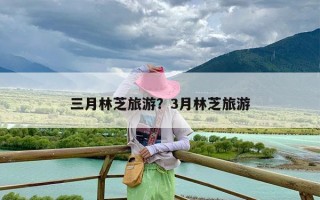 三月林芝旅游？3月林芝旅游
