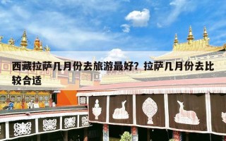 西藏拉萨几月份去旅游最好？拉萨几月份去比较合适