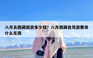 八月去西藏旅游多少钱？八月西藏自驾游要带什么东西