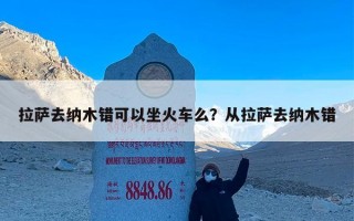 拉萨去纳木错可以坐火车么？从拉萨去纳木错