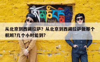 从北京到西藏拉萨？从北京到西藏拉萨做那个航班?几个小时能到?