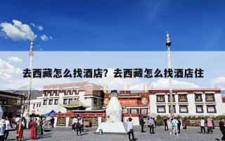 去西藏怎么找酒店？去西藏怎么找酒店住