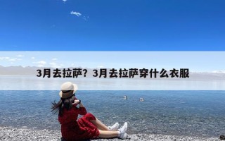 3月去拉萨？3月去拉萨穿什么衣服