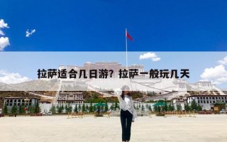 拉萨适合几日游？拉萨一般玩几天