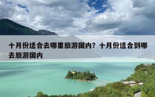 十月份适合去哪里旅游国内？十月份适合到哪去旅游国内