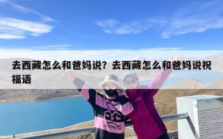去西藏怎么和爸妈说？去西藏怎么和爸妈说祝福语