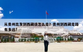 从贵州出发到西藏该怎么走？贵州到西藏走路有多远?