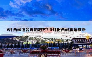 9月西藏适合去的地方？9月份西藏旅游攻略