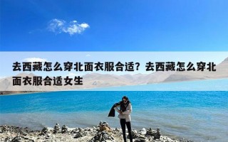 去西藏怎么穿北面衣服合适？去西藏怎么穿北面衣服合适女生