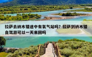 拉萨去纳木错途中有氧气站吗？拉萨到纳木错自驾游可以一天来回吗