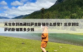 从北京到西藏拉萨坐卧铺什么感觉？北京到拉萨的卧铺票多少钱