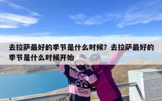 去拉萨最好的季节是什么时候？去拉萨最好的季节是什么时候开始