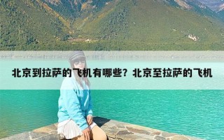 北京到拉萨的飞机有哪些？北京至拉萨的飞机
