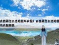 去西藏怎么选始祖鸟衣服？去西藏怎么选始祖鸟衣服颜色