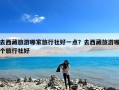 去西藏旅游哪家旅行社好一点？去西藏旅游哪个旅行社好