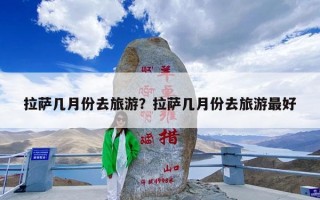 拉萨几月份去旅游？拉萨几月份去旅游最好
