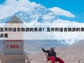 五月份适合旅游的景点？五月份适合旅游的景点是