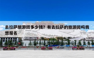 去拉萨旅游团多少钱？有去拉萨的旅游团吗我想报名