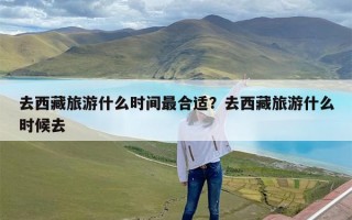 去西藏旅游什么时间最合适？去西藏旅游什么时候去