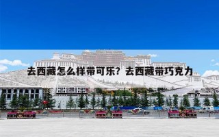 去西藏怎么样带可乐？去西藏带巧克力