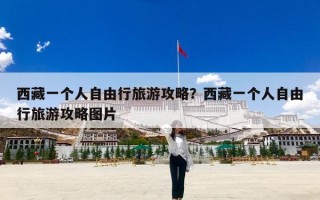 西藏一个人自由行旅游攻略？西藏一个人自由行旅游攻略图片