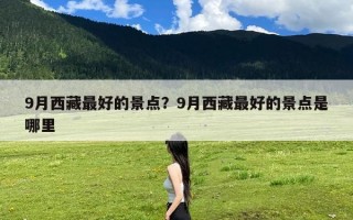 9月西藏最好的景点？9月西藏最好的景点是哪里