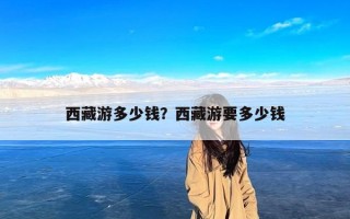 西藏游多少钱？西藏游要多少钱