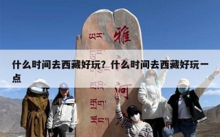 什么时间去西藏好玩？什么时间去西藏好玩一点