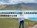 8月份去拉萨要带什么衣服？八月份去拉萨旅游需要准备什么东西