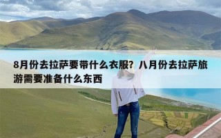 8月份去拉萨要带什么衣服？八月份去拉萨旅游需要准备什么东西