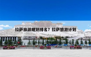 拉萨旅游规划排名？拉萨旅游计划