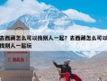 去西藏怎么可以找别人一起？去西藏怎么可以找别人一起玩
