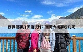 西藏需要几天能玩好？西藏大概要玩几天