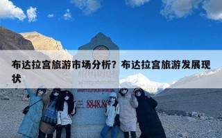 布达拉宫旅游市场分析？布达拉宫旅游发展现状