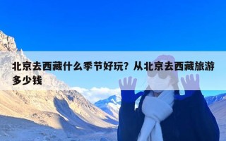 北京去西藏什么季节好玩？从北京去西藏旅游多少钱