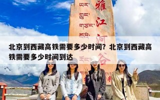 北京到西藏高铁需要多少时间？北京到西藏高铁需要多少时间到达