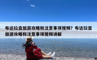 布达拉宫旅游攻略和注意事项视频？布达拉宫旅游攻略和注意事项视频讲解