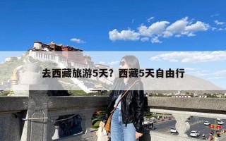 去西藏旅游5天？西藏5天自由行