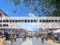 去西藏怎样拍照好看有意境？去西藏拍照带什么镜头