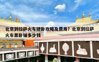 北京到拉萨火车硬卧攻略及费用？北京到拉萨火车票卧铺多少钱