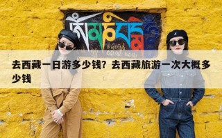 去西藏一日游多少钱？去西藏旅游一次大概多少钱
