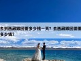 去到西藏跟团要多少钱一天？去西藏跟团需要多少钱?