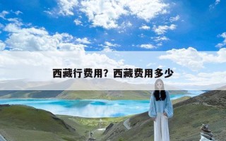 西藏行费用？西藏费用多少