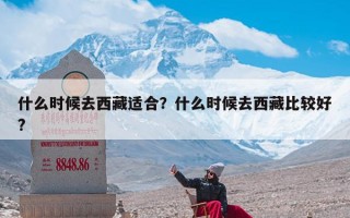 什么时候去西藏适合？什么时候去西藏比较好?