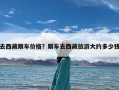 去西藏跟车价格？跟车去西藏旅游大约多少钱