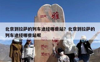 北京到拉萨的列车途经哪些站？北京到拉萨的列车途经哪些站呢