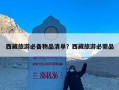 西藏旅游必备物品清单？西藏旅游必需品
